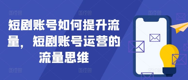 短剧账号如何提升流量,短剧账号运营的流量思维-轻创社项目网