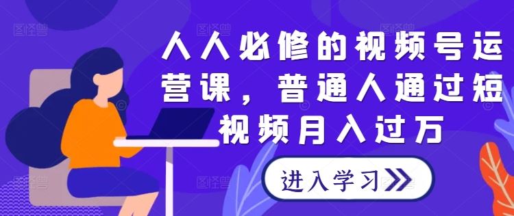 人人必修的视频号运营课,普通人通过短视频月入过万-轻创社项目网