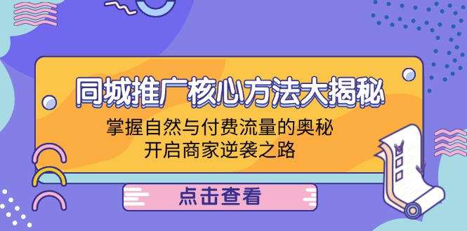(12574期)同城推广核心方法大揭秘:掌握自然与付费流量的奥秘,开启商家逆袭之路-轻创社项目网