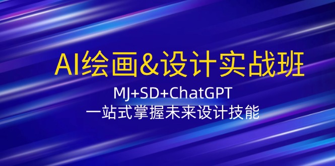AI绘画&设计实战班:MJ+SD+ChatGPT,一站式掌握未来设计技能-轻创社项目网
