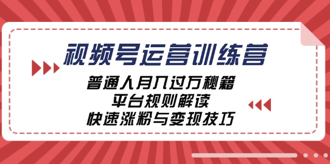 视频号运营训练营:普通人月入过万秘籍,平台规则解读,快速涨粉与变现-轻创社项目网
