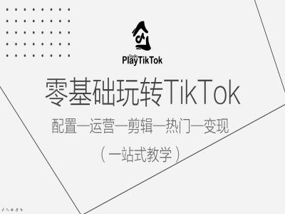 零基础玩转TikTok，配置一运营一剪辑一热门一变现，一站式教学-轻创社项目网