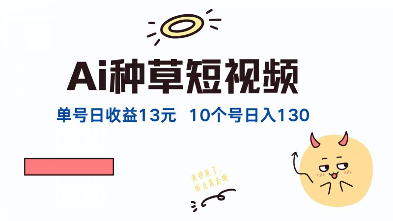 (12545期)AI种草单账号日收益13元(抖音,快手,视频号),10个就是130元-轻创社项目网