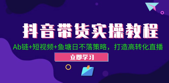 抖音带货实操教程!Ab链+短视频+鱼塘日不落策略,打造高转化直播-轻创社项目网