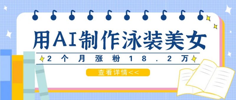 用AI生成泳装美女短视频,2个月涨粉18.2万,多种变现月收益万元-轻创社项目网