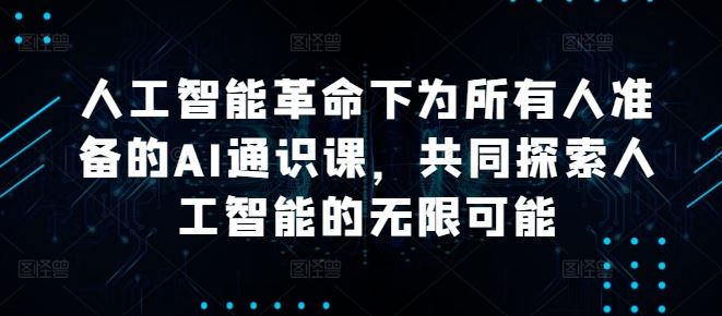 人工智能革命下为所有人准备的AI通识课,共同探索人工智能的无限可能-轻创社项目网