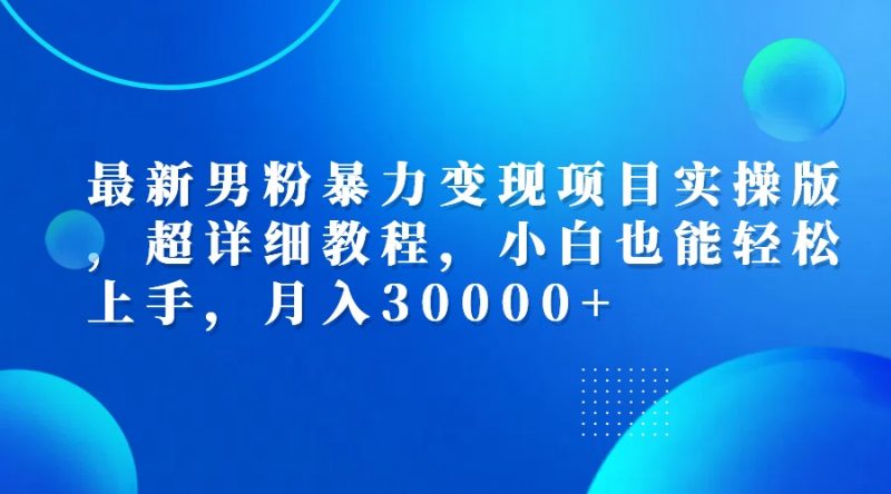 (12661期)最新男粉暴力变现项目实操版,超详细教程,小白也能轻松上手,月入30000+-轻创社项目网