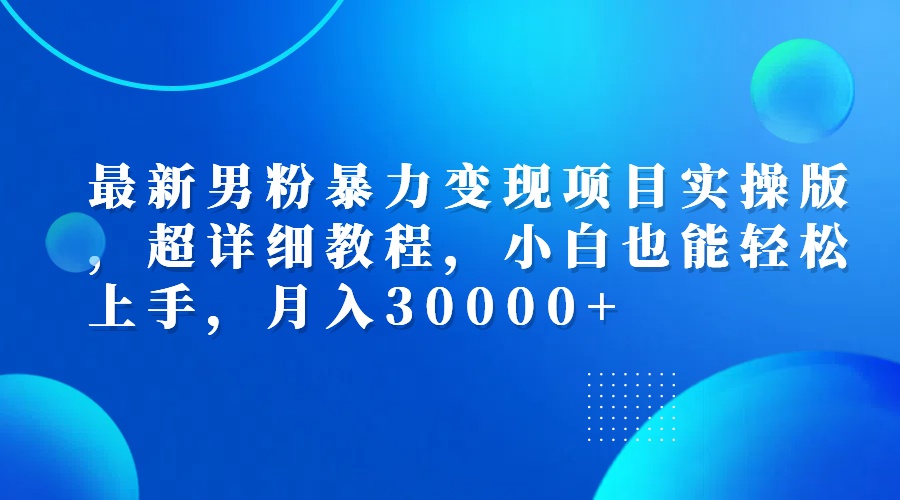 图片[1]-（12661期）最新男粉暴力变现项目实操版，超详细教程，小白也能轻松上手，月入30000+