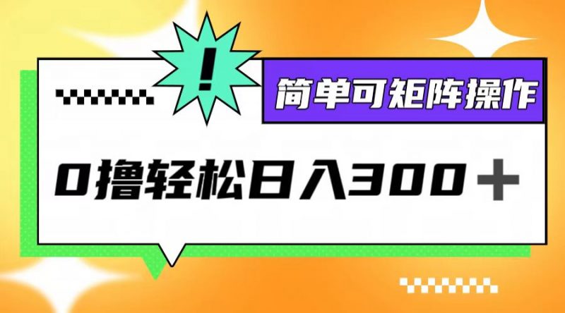 (12740期)0撸3.0,轻松日收300+,简单可矩阵操作-轻创社项目网