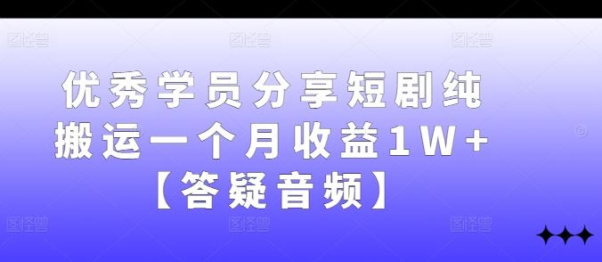 优秀学员分享短剧纯搬运一个月收益1W+【答疑音频】-轻创社项目网