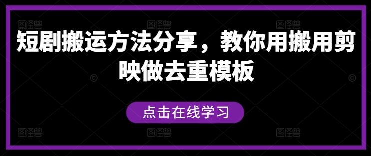 短剧搬运方法分享,教你用搬用剪映做去重模板-轻创社项目网