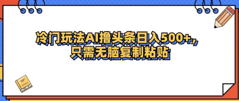 (12712期)冷门玩法最新AI头条撸收益日入500+-轻创社项目网