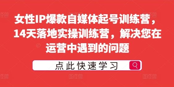 女性IP爆款自媒体起号训练营,14天落地实操训练营,解决您在运营中遇到的问题-轻创社项目网