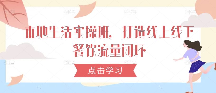 本地生活实操班,打造线上线下餐饮流量闭环