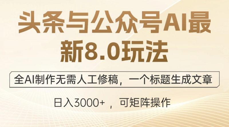 (12597期)头条与公众号AI最新8.0玩法,全AI制作无需人工修稿,一个标题生成文章…-轻创社项目网