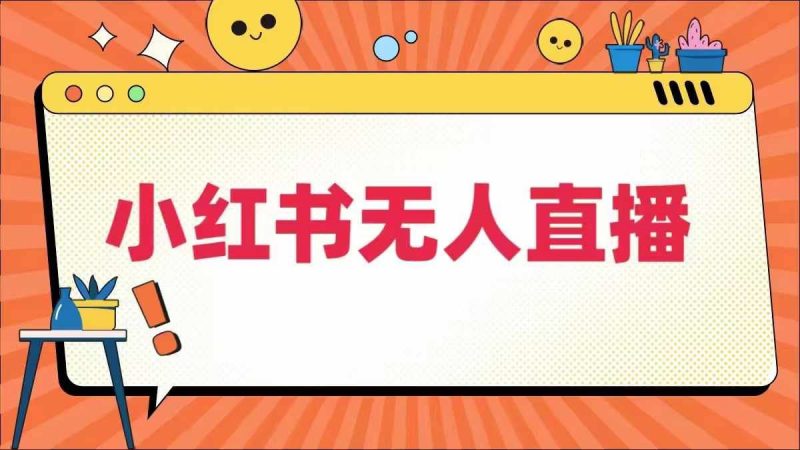 小红书无人直播,?最新小红书无人、半无人、全域电商-轻创社项目网