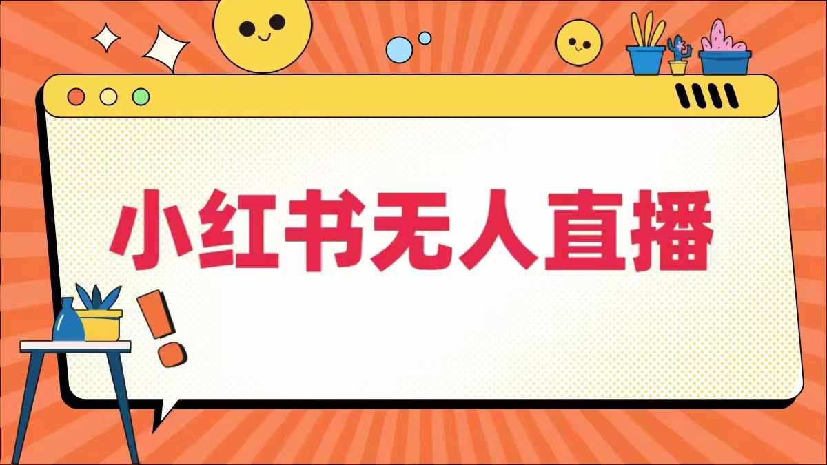 小红书无人直播,?最新小红书无人、半无人、全域电商