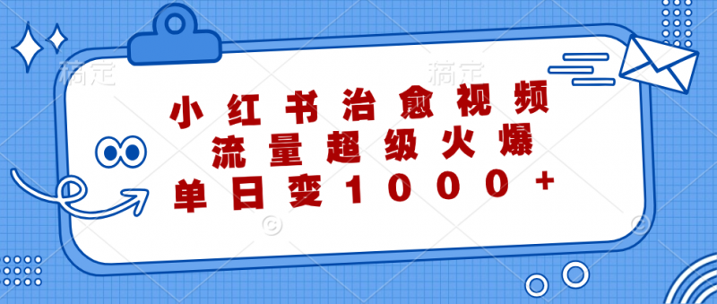 (12707期)小红书治愈视频,流量超级火爆,单日变现1000+-轻创社项目网