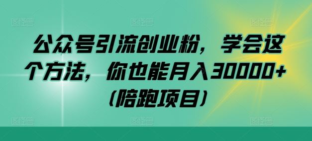 公众号引流创业粉，学会这个方法，你也能月入30000+ (陪跑项目)-轻创社项目网