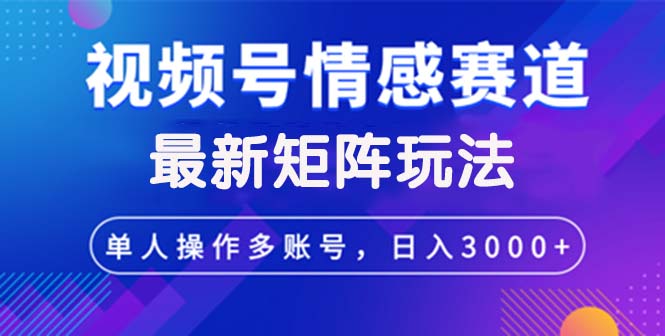 (12609期)视频号创作者分成情感赛道最新矩阵玩法日入3000+-轻创社项目网