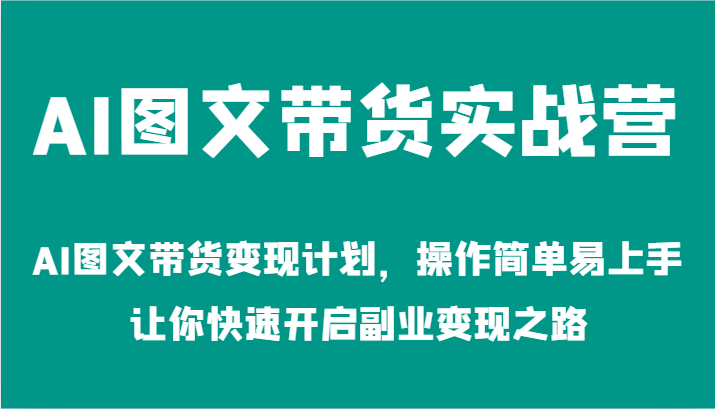 AI图文带货实战营-AI图文带货变现计划,操作简单易上手,让你快速开启副业变现之路-轻创社项目网