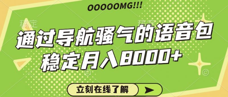 骚气的导航语音包,自用的同时还可以作为项目操作,月入8000+-轻创社项目网