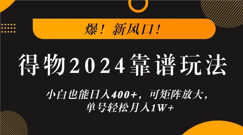 爆!新风口!小白也能日入400+,得物2024靠谱玩法,可矩阵放大,单号轻松月入1W+-轻创社项目网