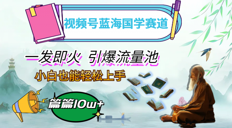 (12636期)视频号蓝海国学赛道,一发即火,引爆流量池,小白也能轻松上手,月入过万-轻创社项目网