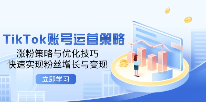(12614期)TikTok账号运营策略:涨粉策略与优化技巧,快速实现粉丝增长与变现-轻创社项目网