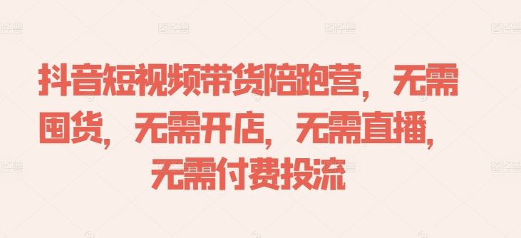 抖音短视频带货陪跑营，无需囤货、无需开店、无需直播,无需付费投流-轻创社项目网
