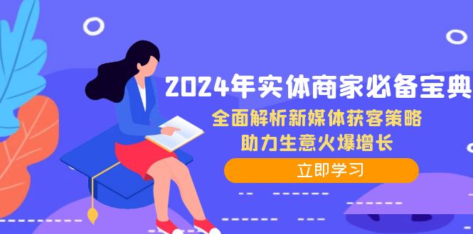(12569期)2024年实体商家必备宝典:全面解析新媒体获客策略,助力生意火爆增长-轻创社项目网