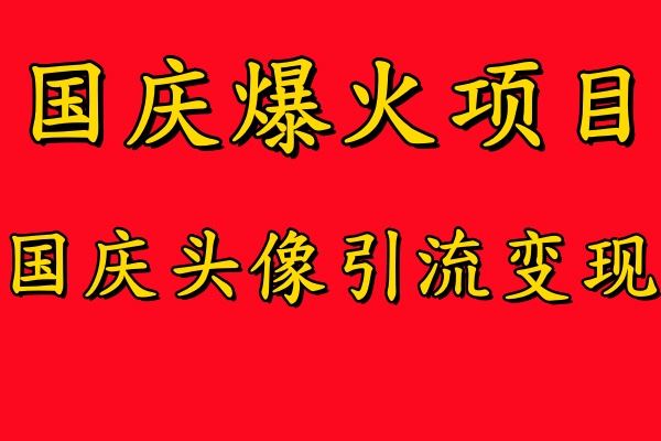 国庆爆火风口项目——国庆头像引流变现，零门槛高收益，小白也能起飞【揭秘】-轻创社项目网