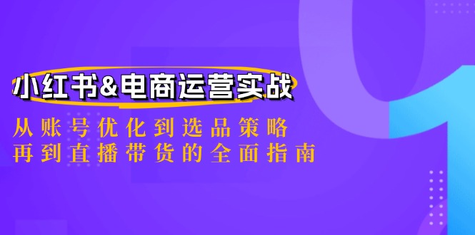 (12670期)小红书&电商运营实战:从账号优化到选品策略,再到直播带货的全面指南-轻创社项目网