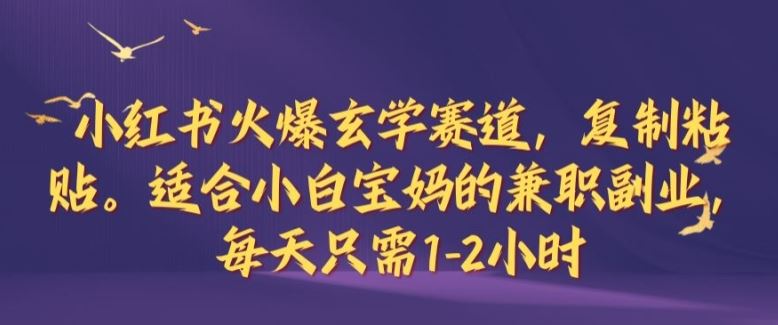 小红书火爆玄学赛道,复制粘贴,适合小白宝妈的兼职副业,每天只需1-2小时【揭秘】-轻创社项目网