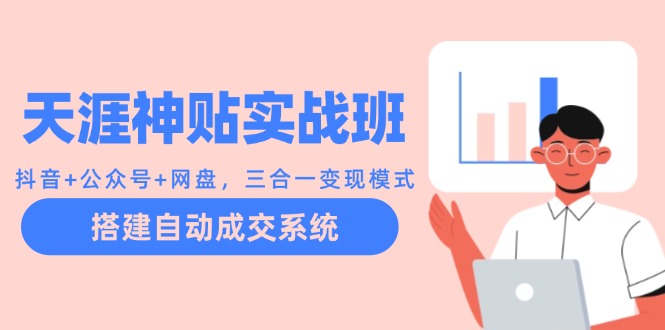 (12534期)天涯神贴实战班:抖音+公众号+网盘,三合一变现模式,搭建自动成交系统-轻创社项目网