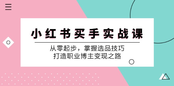 小红书买手实战课:从零起步,掌握选品技巧,打造职业博主变现之路-轻创社项目网