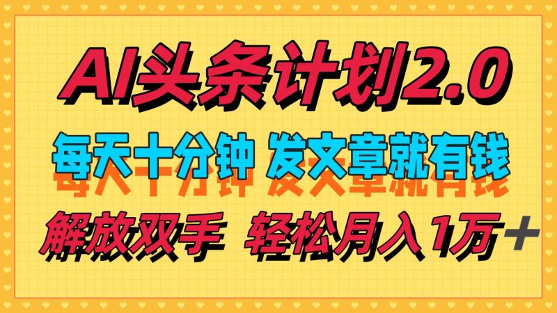 （12376期）AI头条计划2.0，每天十分钟，发文章就有钱，小白轻松月入1w＋-轻创社项目网