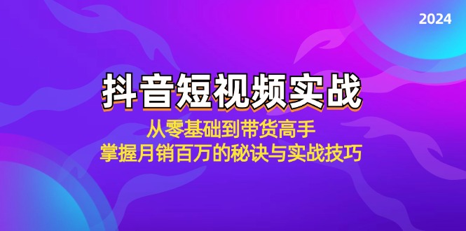 抖音短视频实战:从零基础到带货高手,掌握月销百万的秘诀与实战技巧-轻创社项目网
