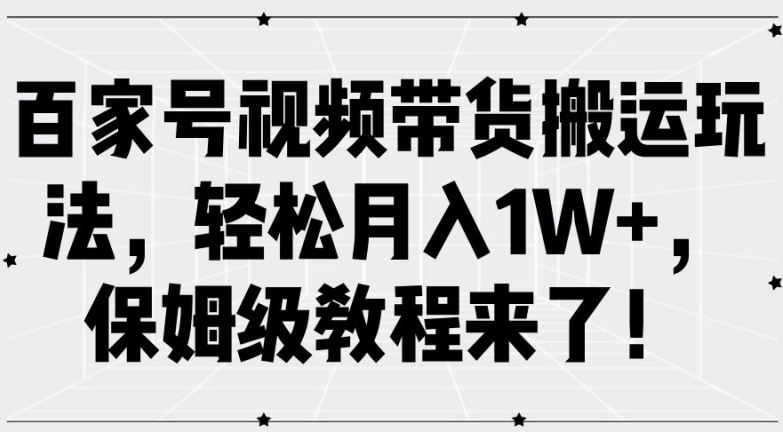 百家号视频带货搬运玩法,轻松月入1W+,保姆级教程来了【揭秘】-轻创社项目网