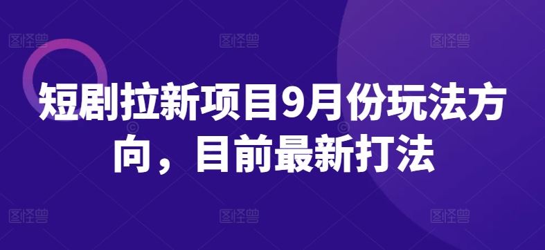 短剧拉新项目9月份玩法方向,目前最新打法-轻创社项目网