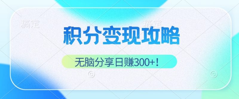 (12781期)积分变现攻略 带你实现稳健睡后收入,只需无脑分享日赚300+-轻创社项目网