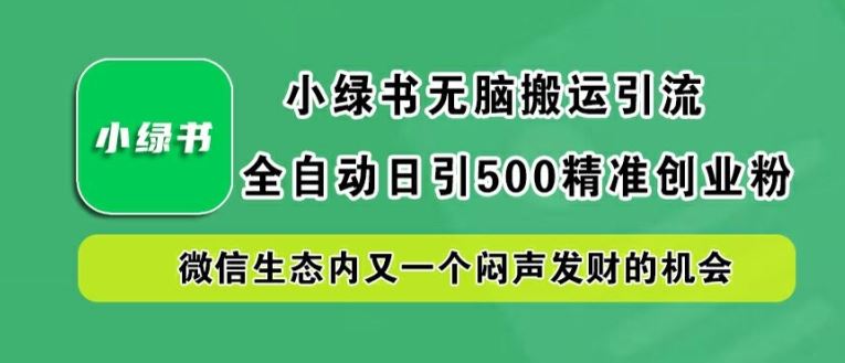 小绿书无脑搬运引流,全自动日引500精准创业粉,微信生态内又一个闷声发财的机会【揭秘】-轻创社项目网