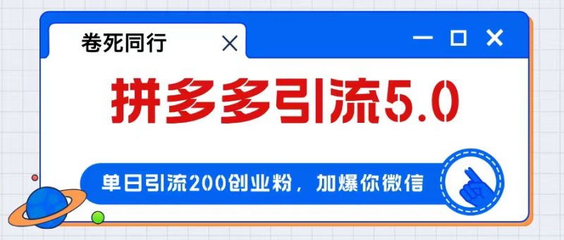 (12533期)拼多多引流付费创业粉,单日引流200+,日入4000+-轻创社项目网