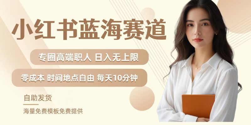 小红书蓝海赛道,圈中高端职场人,月入无上限,可矩阵,内含私域实操教程!-轻创社项目网