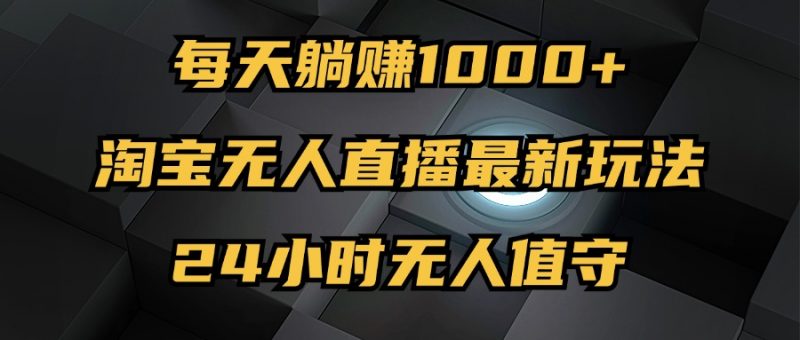(12746期)最新淘宝无人直播玩法,每天躺赚1000+,24小时无人值守,不违规不封号-轻创社项目网