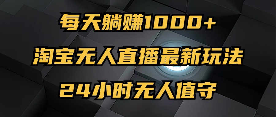 图片[1]-（12746期）最新淘宝无人直播玩法，每天躺赚1000+，24小时无人值守，不违规不封号