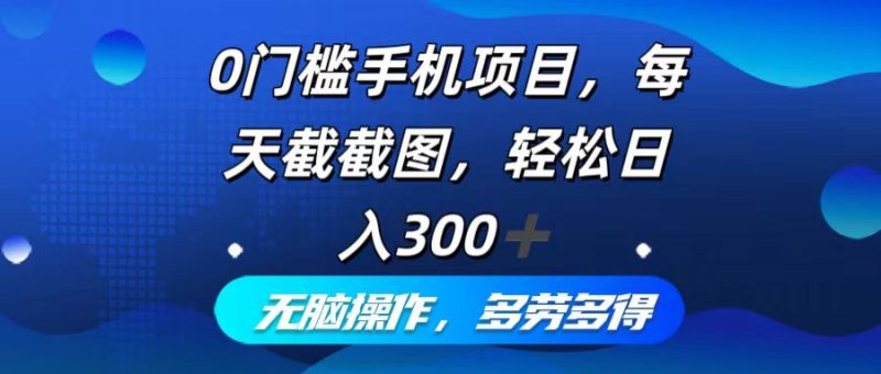 (12451期)0门槛手机项目,每天截截图,轻松日入300+,无脑操作多劳多得-轻创社项目网