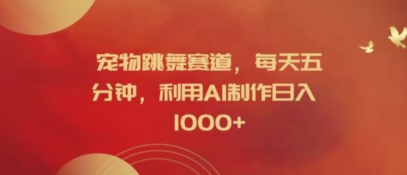 宠物跳舞赛道,每天五分钟,利用AI制作日入1k【揭秘】-轻创社项目网
