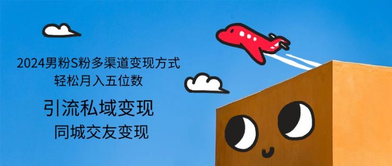(12664期)2024男粉S粉多渠道变现方式轻松月入五位数-轻创社项目网