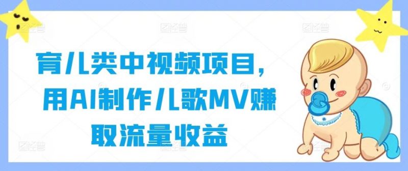 育儿类中视频项目,用AI制作儿歌MV赚取流量收益-轻创社项目网